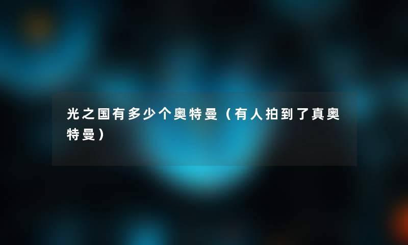 光之国有多少个奥特曼(有人拍到了真奥特曼) 光之国有多少个奥特曼(有人拍到了真奥特曼)