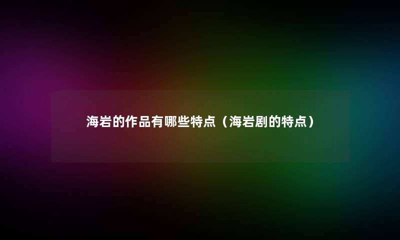 海岩的作品有哪些特点（海岩剧的特点）