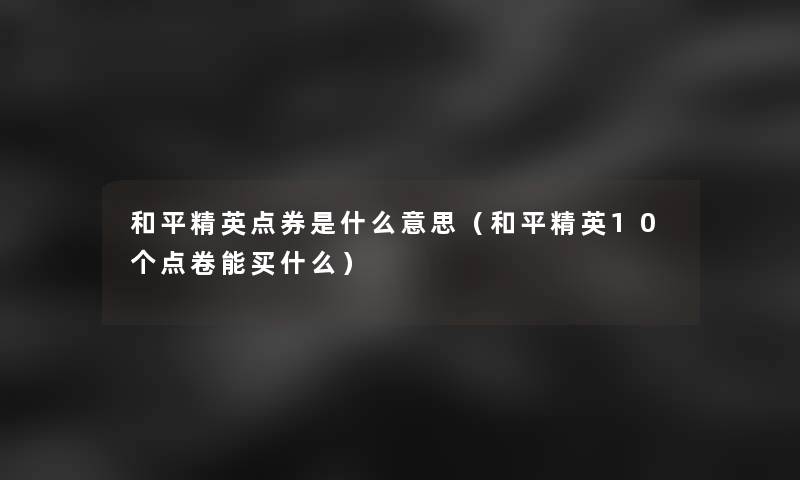 和平精英点券是什么意思(和平精英10个点卷能买什么) 和平精英点券是什么意思(和平精英10个点卷能买什么)