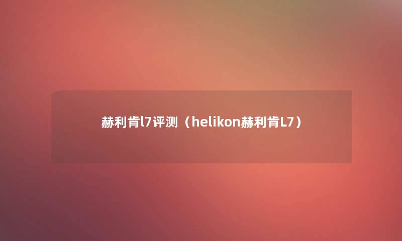 赫利肯l7评测(helikon赫利肯L7) 赫利肯l7评测(helikon赫利肯L7)