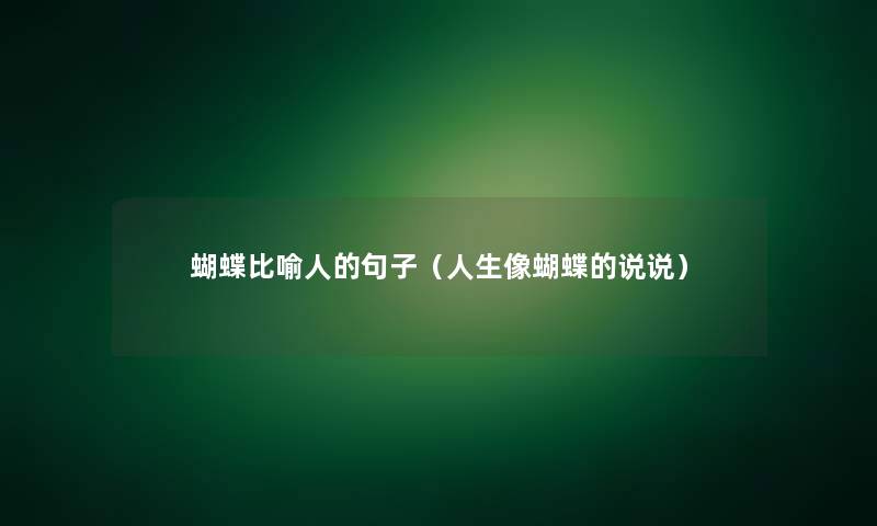 蝴蝶比喻人的句子（人生像蝴蝶的说说）