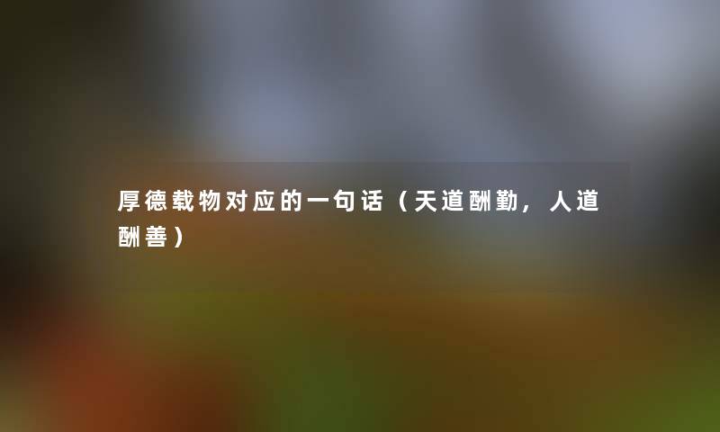 厚德载物对应的一句话(天道酬勤,人道酬善) 厚德载物对应的一句话(天道酬勤,人道酬善)