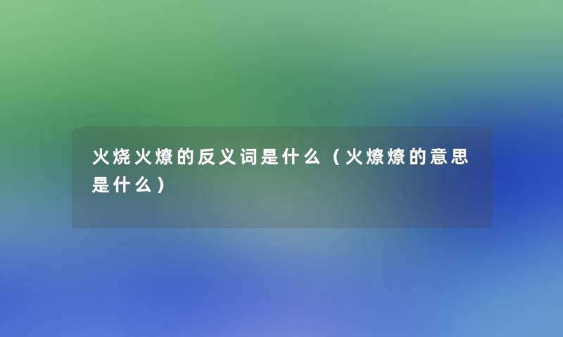 火烧火燎的反义词是什么（火燎燎的意思是什么）