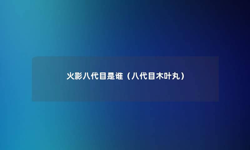 火影八代目是谁(八代目木叶丸) 火影八代目是谁(八代目木叶丸)