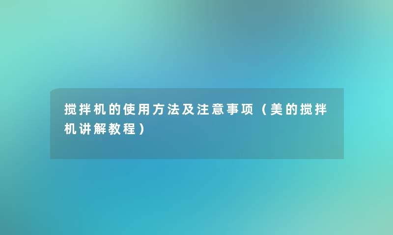 搅拌机的使用方法及事项(美的搅拌机讲解教程) 搅拌机的使用方法及事项(美的搅拌机讲解教程)