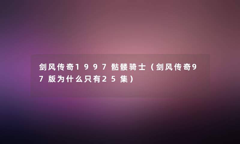 剑风传奇1997骷髅骑士(剑风传奇97版为什么只有25集) 剑风传奇1997骷髅骑士(剑风传奇97版为什么只有25集)