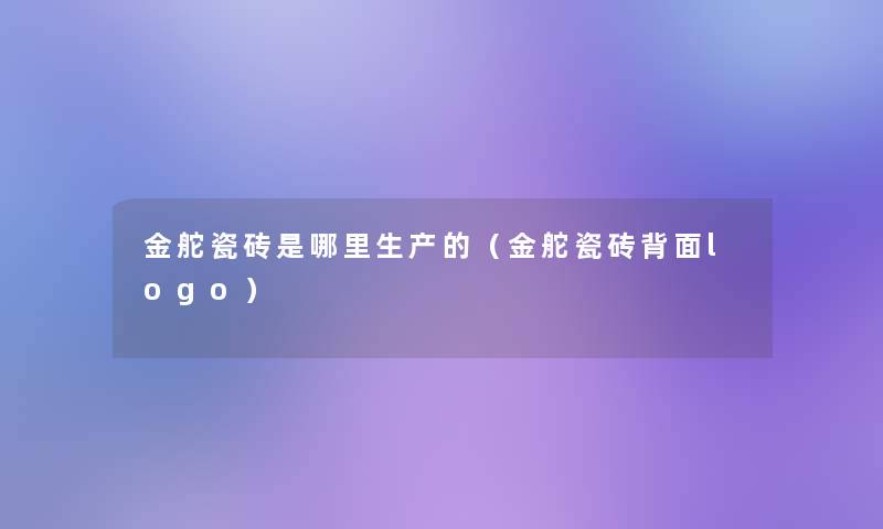 金舵瓷砖是哪里生产的（金舵瓷砖背面logo）