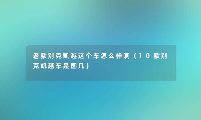 老款别克凯越这个车怎么样啊（10款别克凯越车是国几）