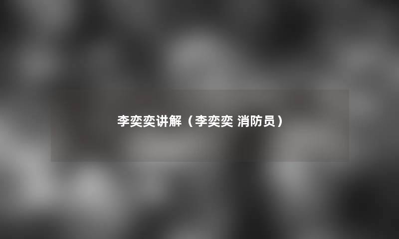 李奕奕讲解（李奕奕 消防员）