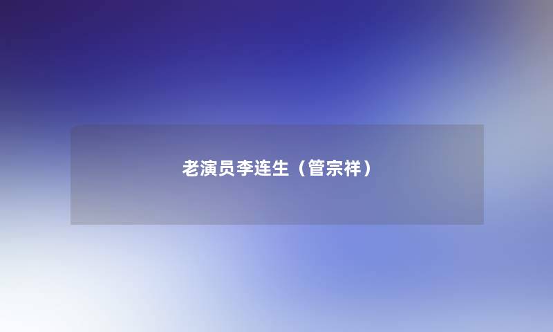 老演员李连生(管宗祥) 老演员李连生(管宗祥)