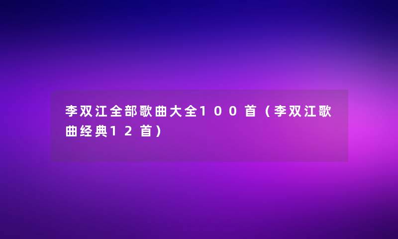 李双江整理的歌曲大全几首（李双江歌曲经典12首）