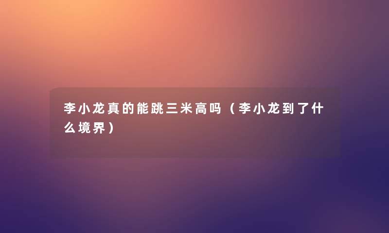 李小龙真的能跳三米高吗（李小龙到了什么境界）