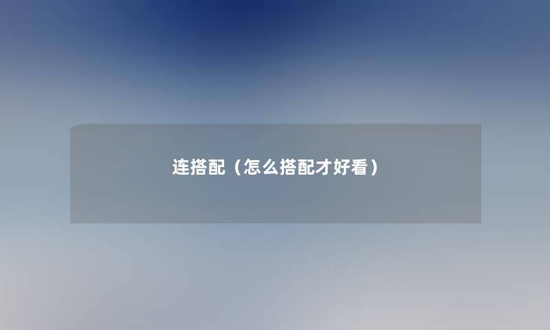 连搭配(怎么搭配才好看) 连搭配(怎么搭配才好看)