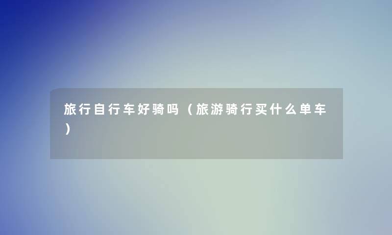 旅行自行车好骑吗（旅游骑行买什么单车）