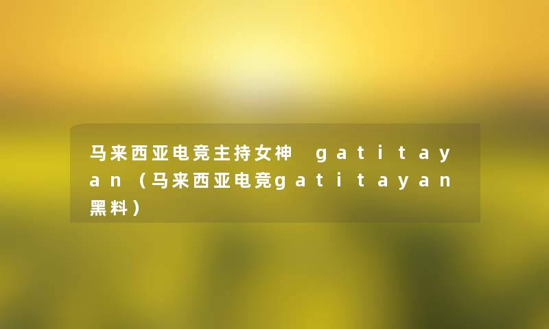 马来西亚电竞主持女神 gatitayan（马来西亚电竞gatitayan黑料）