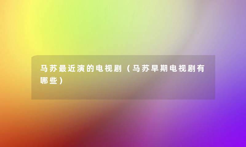 马苏近演的电视剧(马苏早期电视剧有哪些) 马苏近演的电视剧(马苏早期电视剧有哪些)