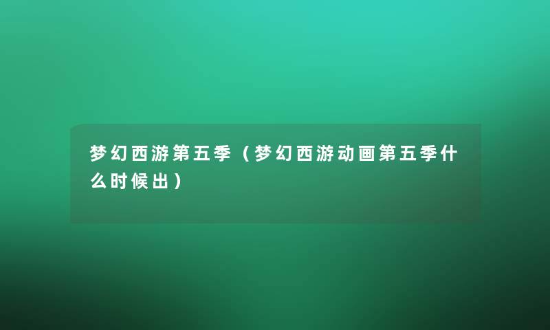 梦幻西游第五季（梦幻西游动画第五季什么时候出）
