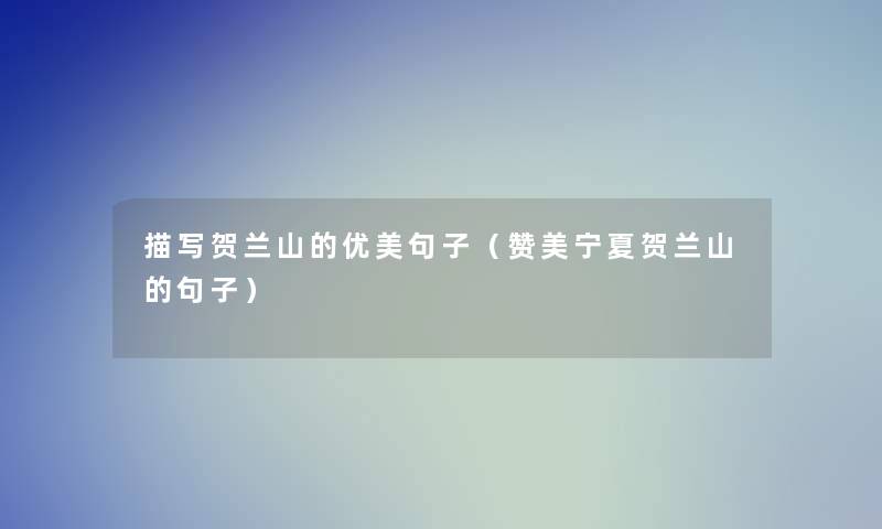 描写贺兰山的优美句子(赞美宁夏贺兰山的句子) 描写贺兰山的优美句子(赞美宁夏贺兰山的句子)