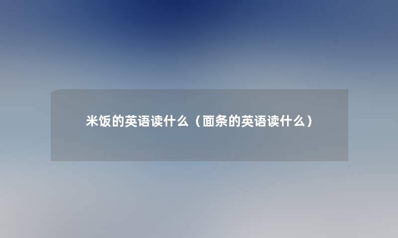 米饭的英语读什么（面条的英语读什么）