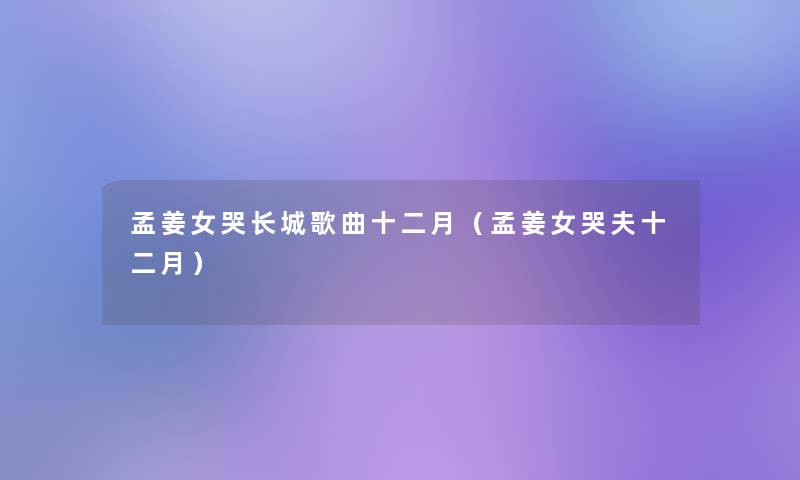 孟姜女哭长城歌曲十二月（孟姜女哭夫十二月）