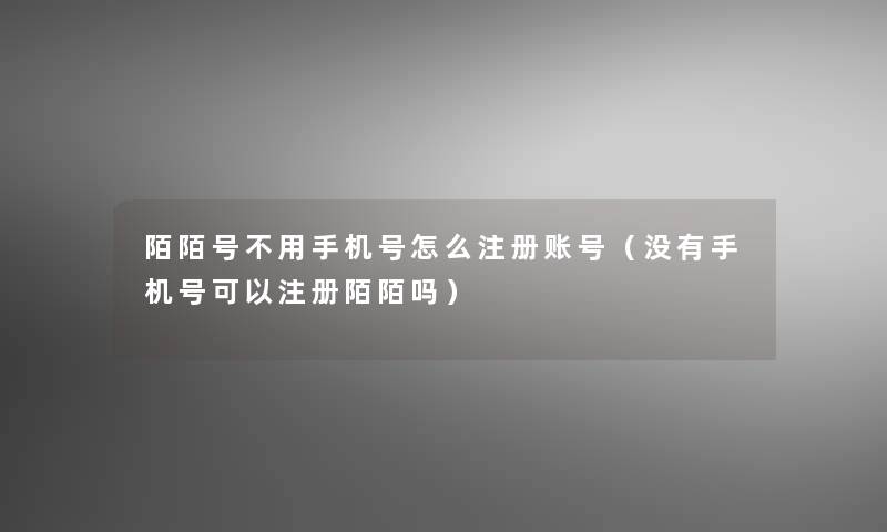 陌陌号不用手机号怎么注册账号（没有手机号可以注册陌陌吗）