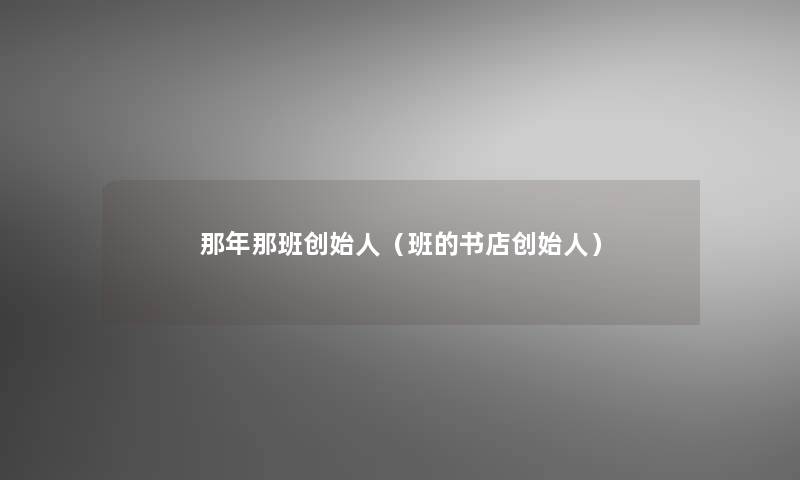 那年那班创始人(班的书店创始人) 那年那班创始人(班的书店创始人)