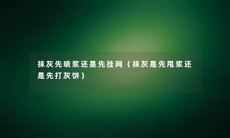 抹灰先喷浆还是先挂网(抹灰是先甩浆还是先打灰饼) 抹灰先喷浆还是先挂网(抹灰是先甩浆还是先打灰饼)