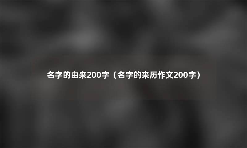 名字的由来200字(名字的来历作文200字) 名字的由来200字(名字的来历作文200字)