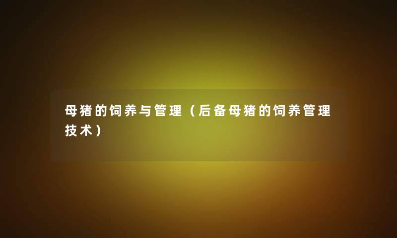母猪的饲养与管理（后备母猪的饲养管理技术）