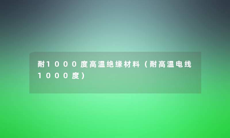 耐1000度高温绝缘材料(耐高温电线1000度) 耐1000度高温绝缘材料(耐高温电线1000度)