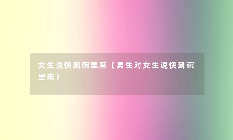 女生说快到碗里来(男生对女生说快到碗里来) 女生说快到碗里来(男生对女生说快到碗里来)