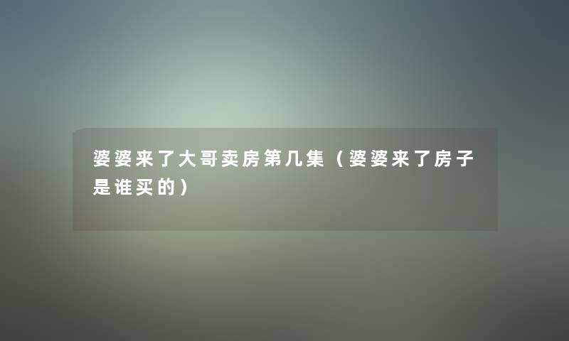 婆婆来了大哥卖房第几集（婆婆来了房子是谁买的）