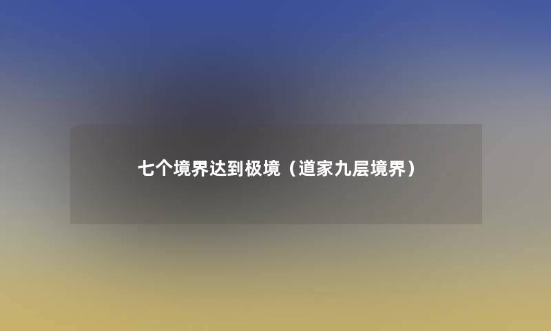 七个境界达到极境(道家九层境界) 七个境界达到极境(道家九层境界)