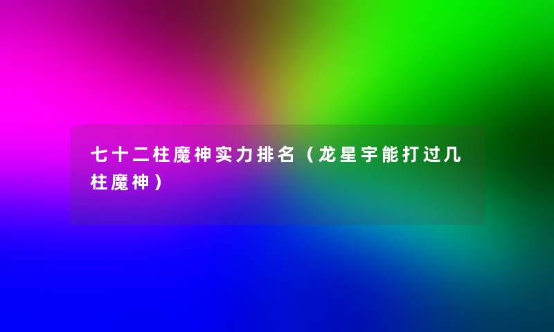 七十二柱魔神实力推荐（龙星宇能打过几柱魔神）