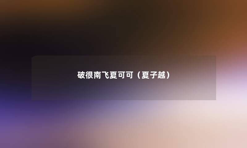 破很南飞夏可可(夏子越) 破很南飞夏可可(夏子越)