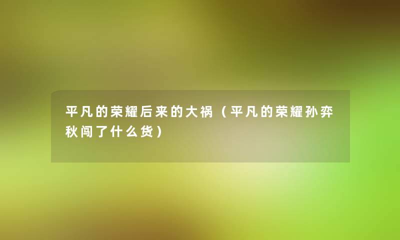 平凡的荣耀后来的大祸（平凡的荣耀孙弈秋闯了什么货）