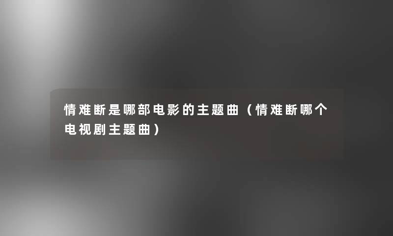 情难断是哪部电影的主题曲(情难断哪个电视剧主题曲) 情难断是哪部电影的主题曲(情难断哪个电视剧主题曲)