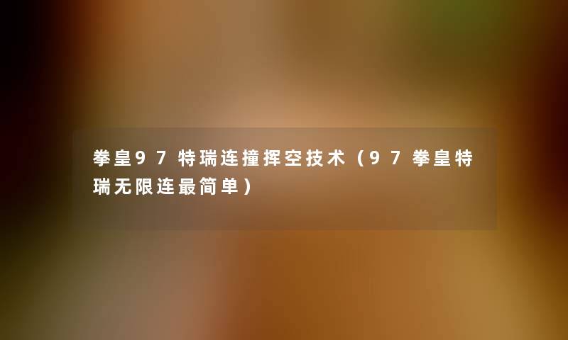 拳皇97特瑞连撞挥空技术（97拳皇特瑞无限连简单）