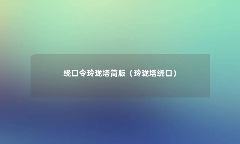 绕口令玲珑塔简版（玲珑塔绕口）