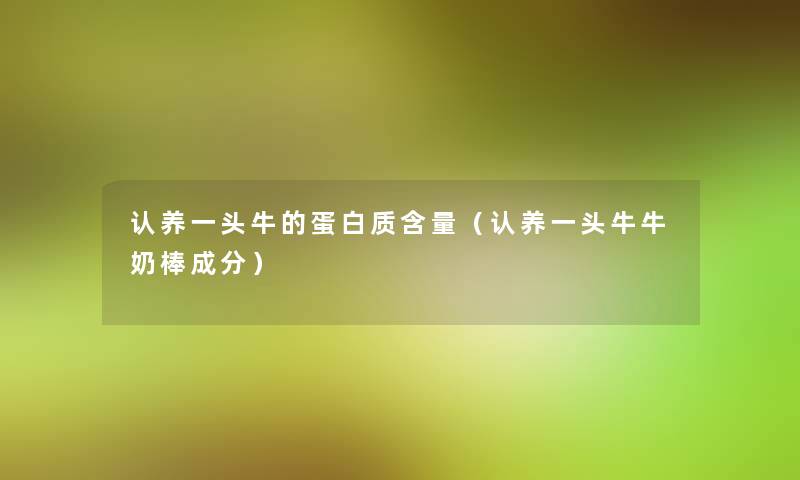 认养一头牛的蛋白质含量(认养一头牛牛奶棒成分) 认养一头牛的蛋白质含量(认养一头牛牛奶棒成分)