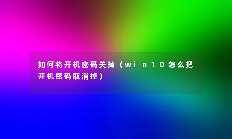如何将开机密码关掉(win10怎么把开机密码取消掉) 如何将开机密码关掉(win10怎么把开机密码取消掉)