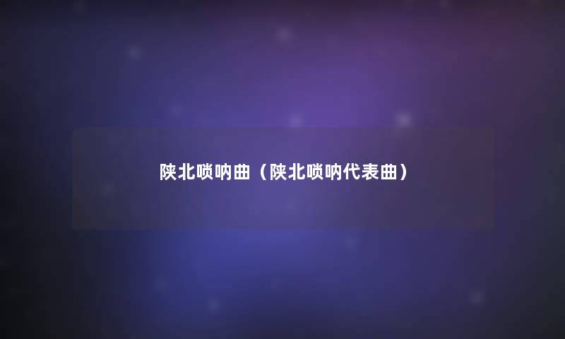 陕北唢呐曲（陕北唢呐代表曲）