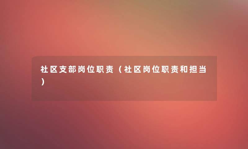社区支部岗位职责(社区岗位职责和担当) 社区支部岗位职责(社区岗位职责和担当)