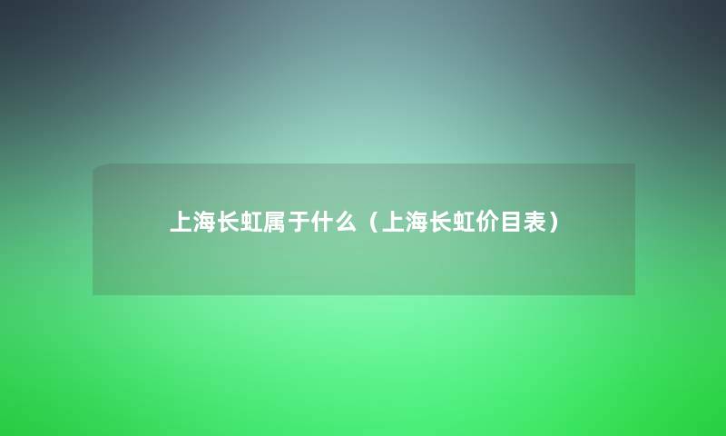 上海长虹属于什么（上海长虹价目表）