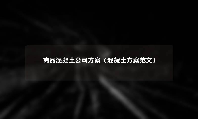 商品混凝土公司方案(混凝土方案范文) 商品混凝土公司方案(混凝土方案范文)