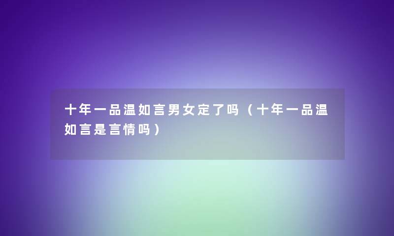 十年一品温如言男女定了吗（十年一品温如言是言情吗）