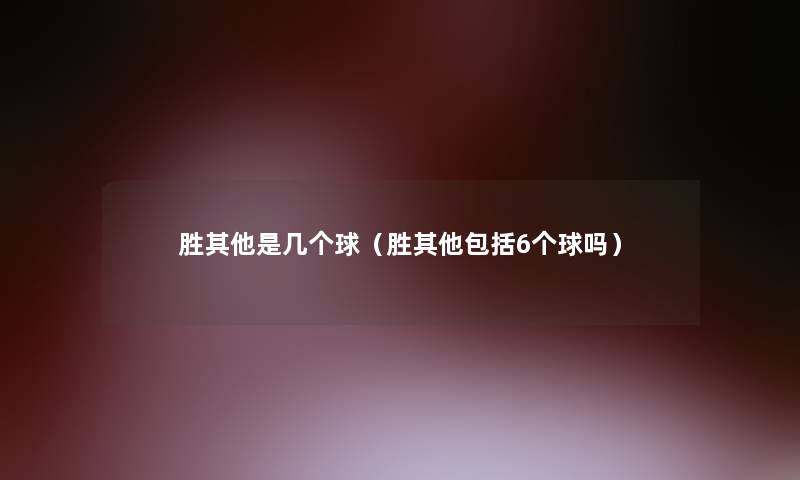 胜其他是几个球(胜其他包括6个球吗) 胜其他是几个球(胜其他包括6个球吗)