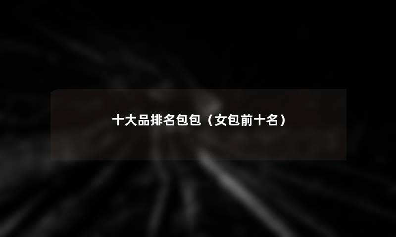 一些品推荐包包（女包前十名）