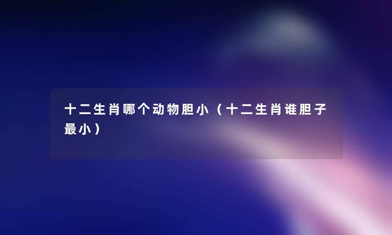 十二生肖哪个动物胆小(十二生肖谁胆子小) 十二生肖哪个动物胆小(十二生肖谁胆子小)