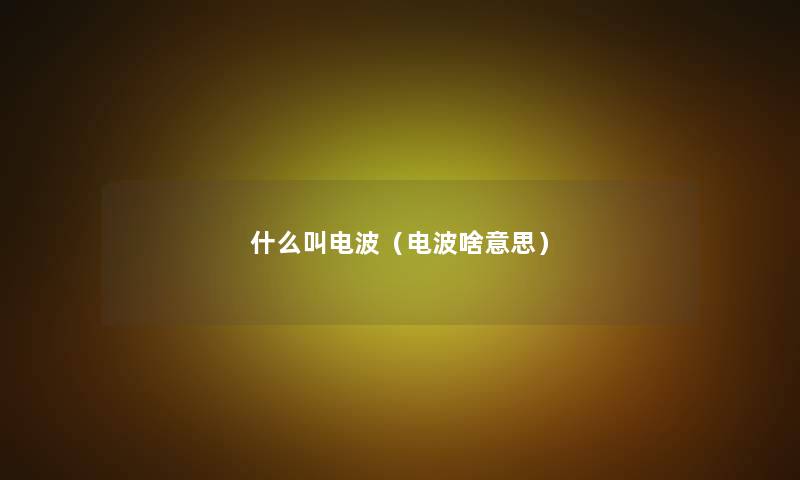 什么叫电波(电波啥意思) 什么叫电波(电波啥意思)